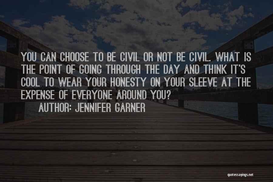 Jennifer Garner Quotes: You Can Choose To Be Civil Or Not Be Civil. What Is The Point Of Going Through The Day And