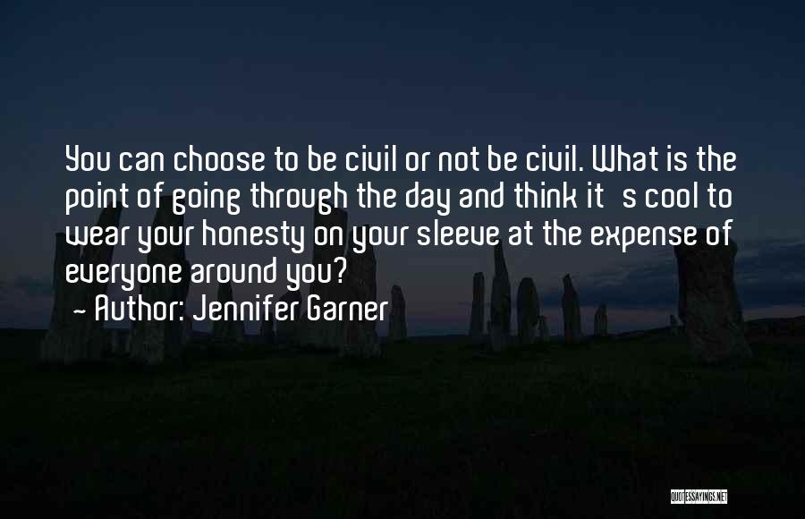 Jennifer Garner Quotes: You Can Choose To Be Civil Or Not Be Civil. What Is The Point Of Going Through The Day And