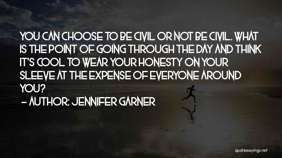 Jennifer Garner Quotes: You Can Choose To Be Civil Or Not Be Civil. What Is The Point Of Going Through The Day And