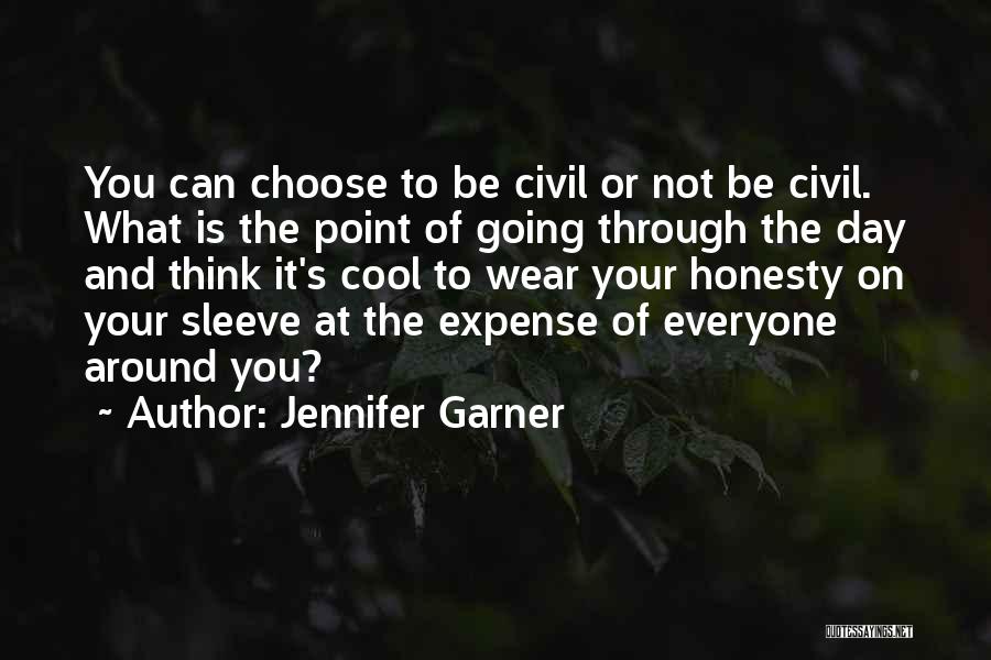 Jennifer Garner Quotes: You Can Choose To Be Civil Or Not Be Civil. What Is The Point Of Going Through The Day And