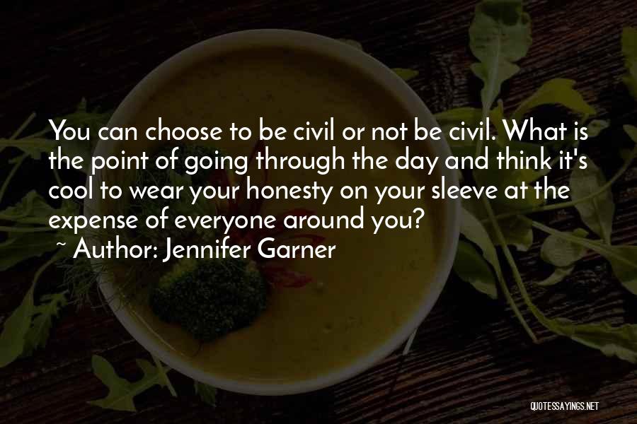 Jennifer Garner Quotes: You Can Choose To Be Civil Or Not Be Civil. What Is The Point Of Going Through The Day And