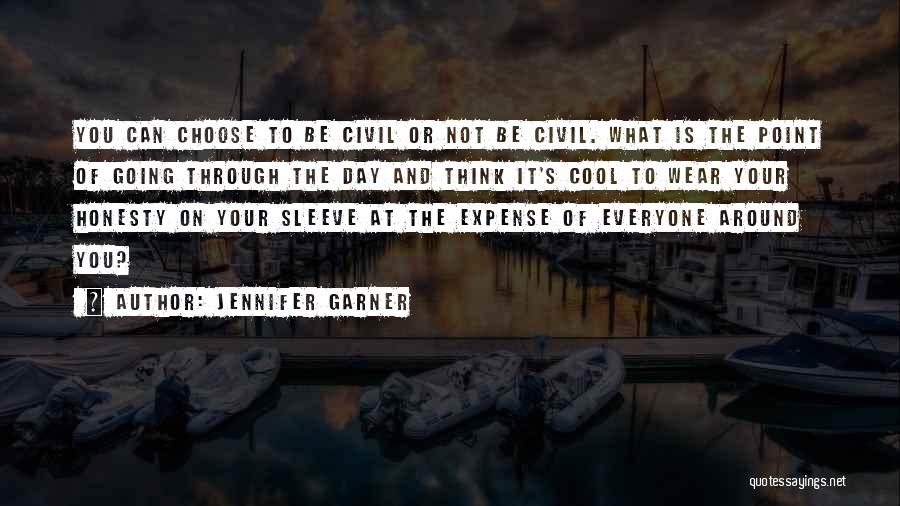 Jennifer Garner Quotes: You Can Choose To Be Civil Or Not Be Civil. What Is The Point Of Going Through The Day And