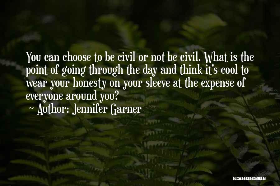 Jennifer Garner Quotes: You Can Choose To Be Civil Or Not Be Civil. What Is The Point Of Going Through The Day And