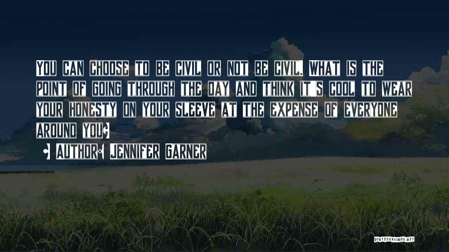 Jennifer Garner Quotes: You Can Choose To Be Civil Or Not Be Civil. What Is The Point Of Going Through The Day And