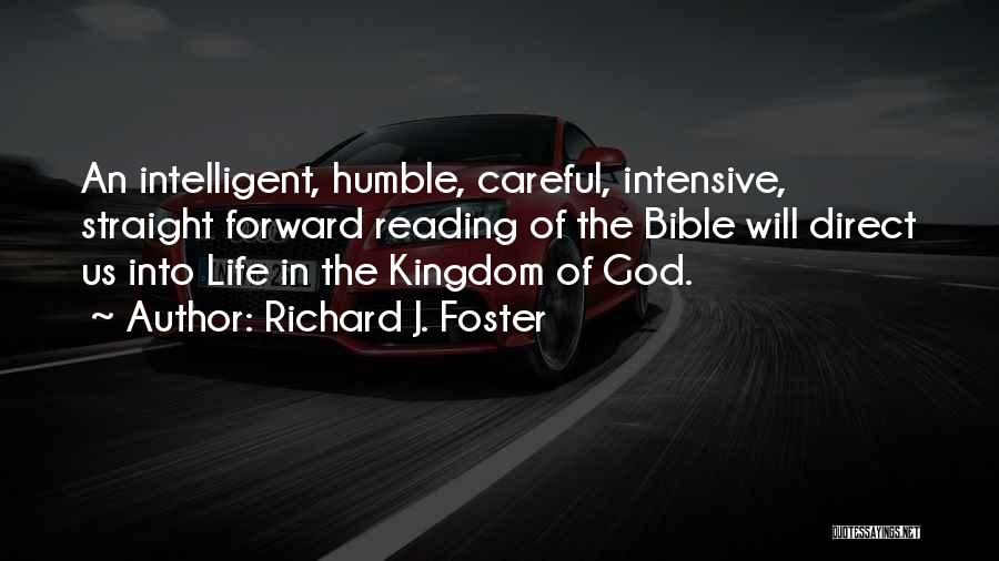 Richard J. Foster Quotes: An Intelligent, Humble, Careful, Intensive, Straight Forward Reading Of The Bible Will Direct Us Into Life In The Kingdom Of