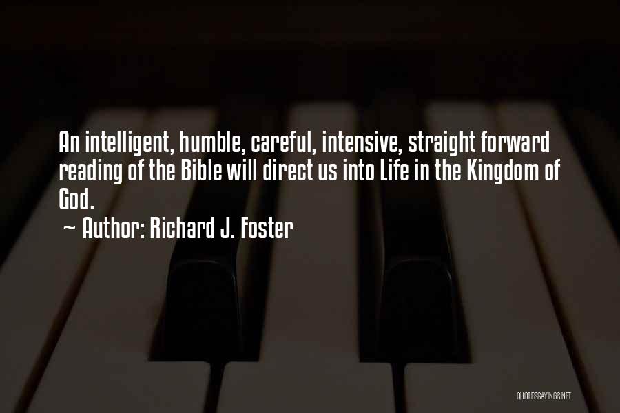 Richard J. Foster Quotes: An Intelligent, Humble, Careful, Intensive, Straight Forward Reading Of The Bible Will Direct Us Into Life In The Kingdom Of