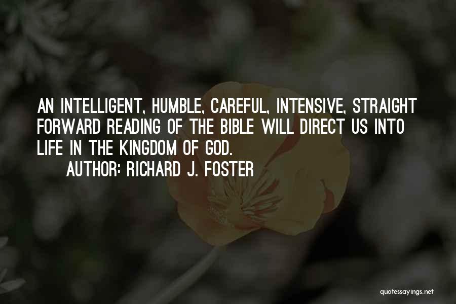 Richard J. Foster Quotes: An Intelligent, Humble, Careful, Intensive, Straight Forward Reading Of The Bible Will Direct Us Into Life In The Kingdom Of