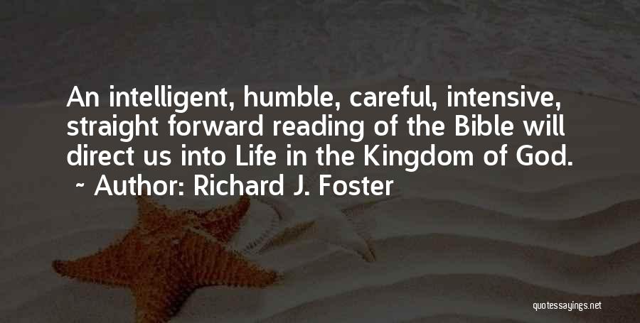 Richard J. Foster Quotes: An Intelligent, Humble, Careful, Intensive, Straight Forward Reading Of The Bible Will Direct Us Into Life In The Kingdom Of