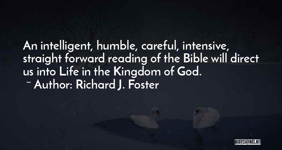 Richard J. Foster Quotes: An Intelligent, Humble, Careful, Intensive, Straight Forward Reading Of The Bible Will Direct Us Into Life In The Kingdom Of