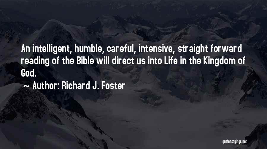 Richard J. Foster Quotes: An Intelligent, Humble, Careful, Intensive, Straight Forward Reading Of The Bible Will Direct Us Into Life In The Kingdom Of