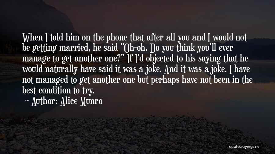 Alice Munro Quotes: When I Told Him On The Phone That After All You And I Would Not Be Getting Married, He Said