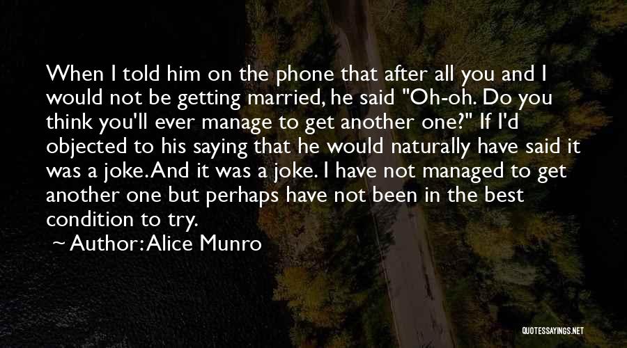 Alice Munro Quotes: When I Told Him On The Phone That After All You And I Would Not Be Getting Married, He Said