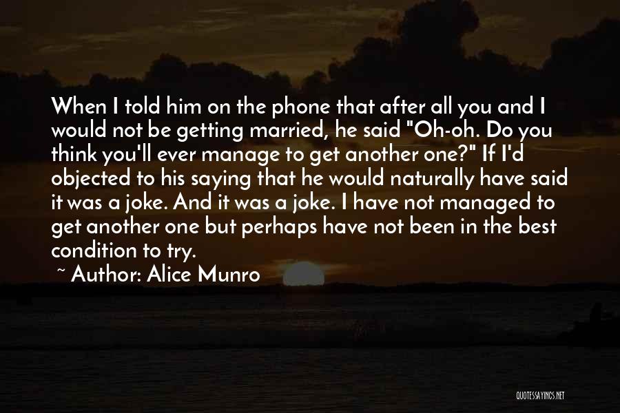 Alice Munro Quotes: When I Told Him On The Phone That After All You And I Would Not Be Getting Married, He Said