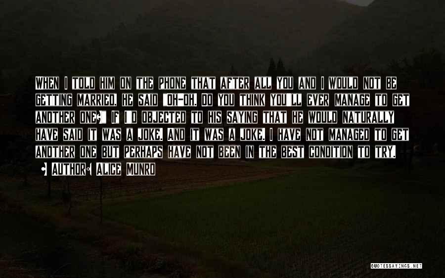 Alice Munro Quotes: When I Told Him On The Phone That After All You And I Would Not Be Getting Married, He Said