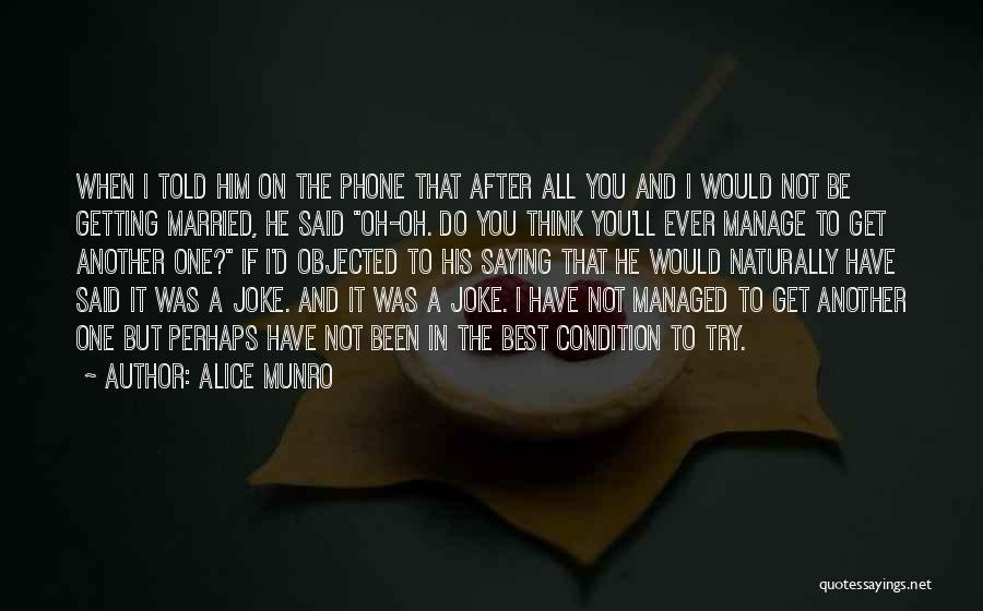 Alice Munro Quotes: When I Told Him On The Phone That After All You And I Would Not Be Getting Married, He Said