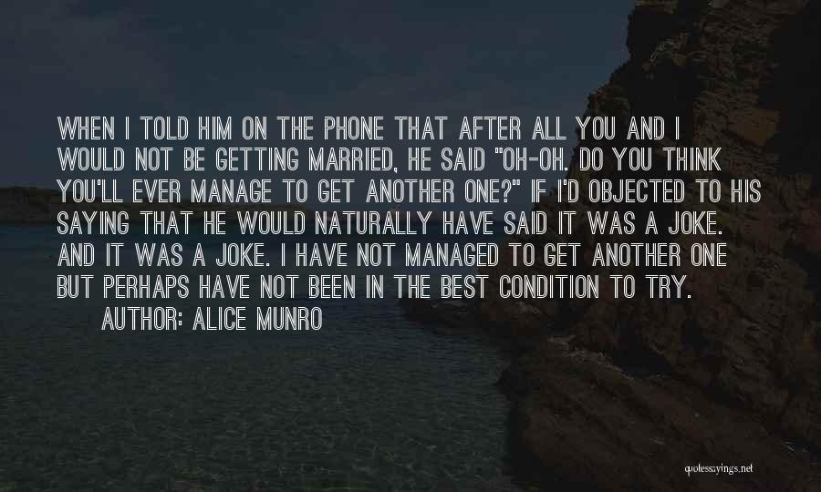 Alice Munro Quotes: When I Told Him On The Phone That After All You And I Would Not Be Getting Married, He Said