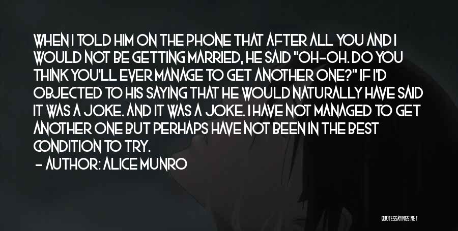 Alice Munro Quotes: When I Told Him On The Phone That After All You And I Would Not Be Getting Married, He Said