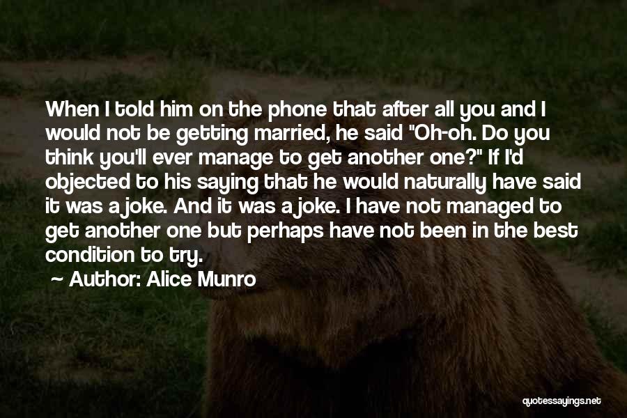 Alice Munro Quotes: When I Told Him On The Phone That After All You And I Would Not Be Getting Married, He Said