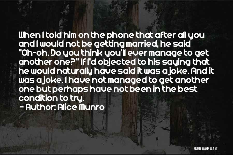 Alice Munro Quotes: When I Told Him On The Phone That After All You And I Would Not Be Getting Married, He Said