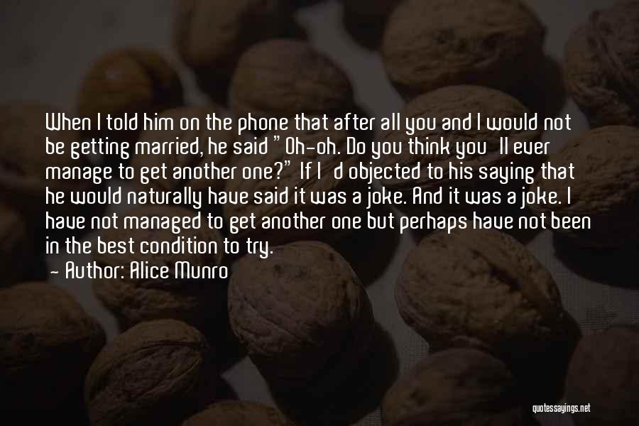 Alice Munro Quotes: When I Told Him On The Phone That After All You And I Would Not Be Getting Married, He Said