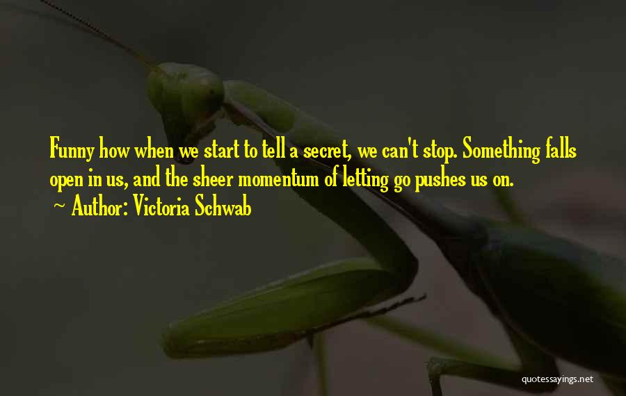 Victoria Schwab Quotes: Funny How When We Start To Tell A Secret, We Can't Stop. Something Falls Open In Us, And The Sheer