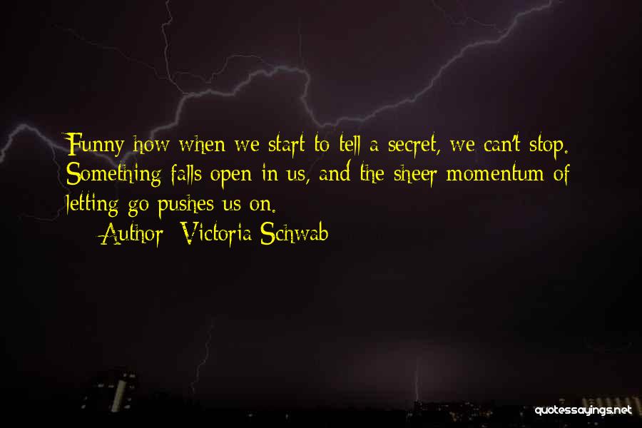 Victoria Schwab Quotes: Funny How When We Start To Tell A Secret, We Can't Stop. Something Falls Open In Us, And The Sheer