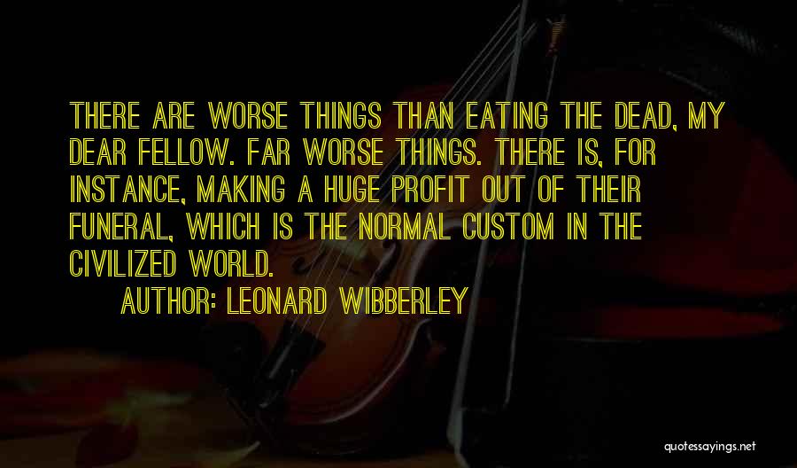 Leonard Wibberley Quotes: There Are Worse Things Than Eating The Dead, My Dear Fellow. Far Worse Things. There Is, For Instance, Making A