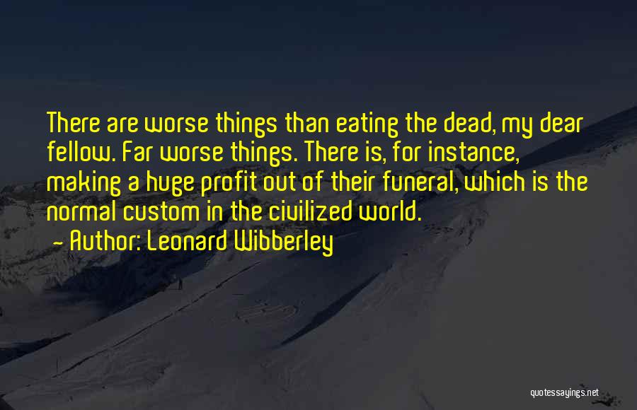 Leonard Wibberley Quotes: There Are Worse Things Than Eating The Dead, My Dear Fellow. Far Worse Things. There Is, For Instance, Making A