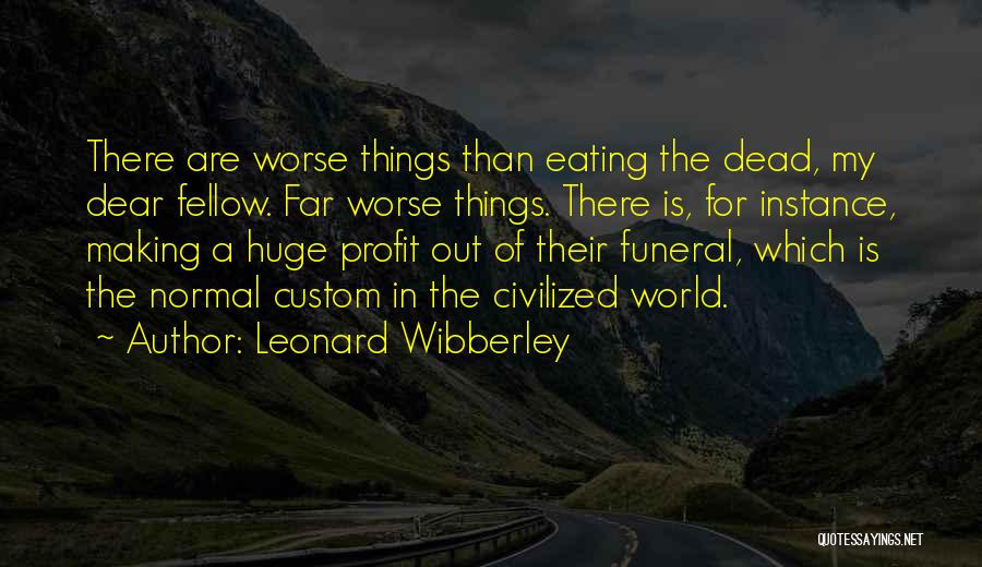 Leonard Wibberley Quotes: There Are Worse Things Than Eating The Dead, My Dear Fellow. Far Worse Things. There Is, For Instance, Making A