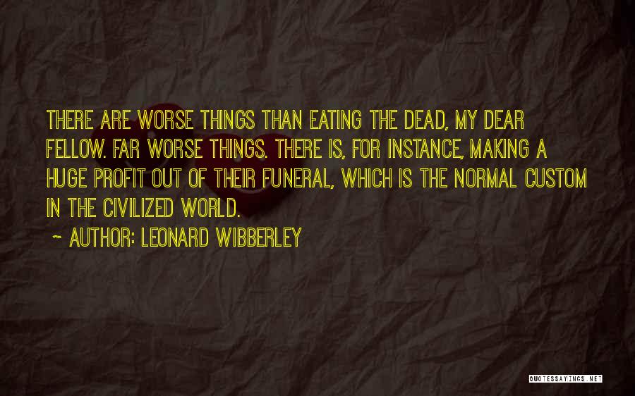 Leonard Wibberley Quotes: There Are Worse Things Than Eating The Dead, My Dear Fellow. Far Worse Things. There Is, For Instance, Making A