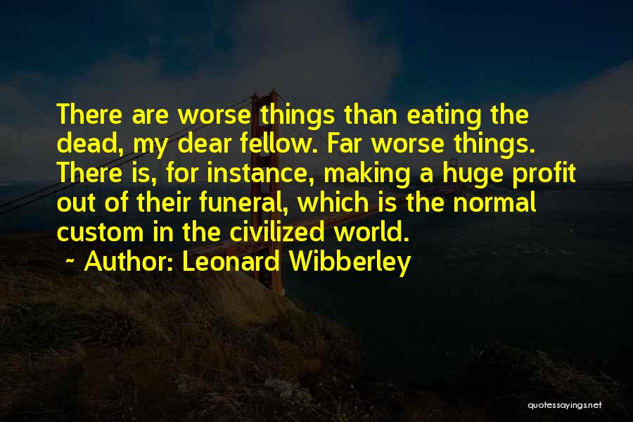 Leonard Wibberley Quotes: There Are Worse Things Than Eating The Dead, My Dear Fellow. Far Worse Things. There Is, For Instance, Making A