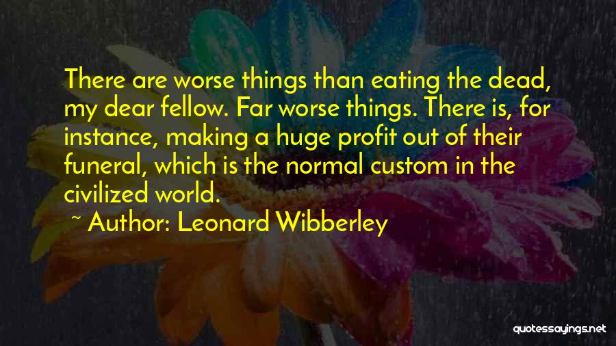 Leonard Wibberley Quotes: There Are Worse Things Than Eating The Dead, My Dear Fellow. Far Worse Things. There Is, For Instance, Making A