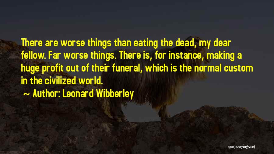Leonard Wibberley Quotes: There Are Worse Things Than Eating The Dead, My Dear Fellow. Far Worse Things. There Is, For Instance, Making A