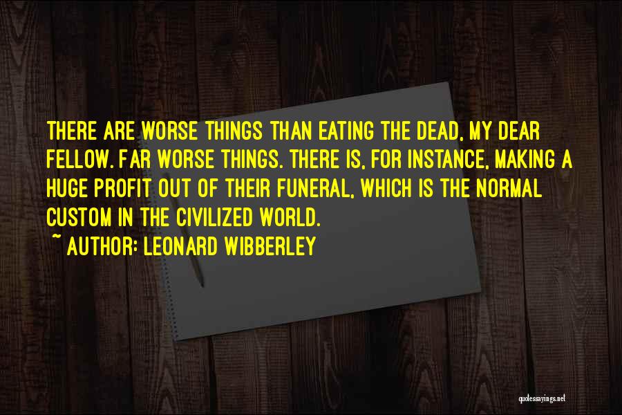 Leonard Wibberley Quotes: There Are Worse Things Than Eating The Dead, My Dear Fellow. Far Worse Things. There Is, For Instance, Making A