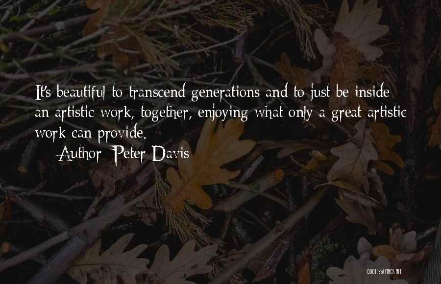 Peter Davis Quotes: It's Beautiful To Transcend Generations And To Just Be Inside An Artistic Work, Together, Enjoying What Only A Great Artistic