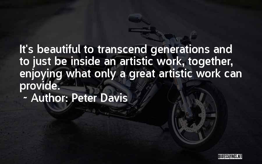 Peter Davis Quotes: It's Beautiful To Transcend Generations And To Just Be Inside An Artistic Work, Together, Enjoying What Only A Great Artistic