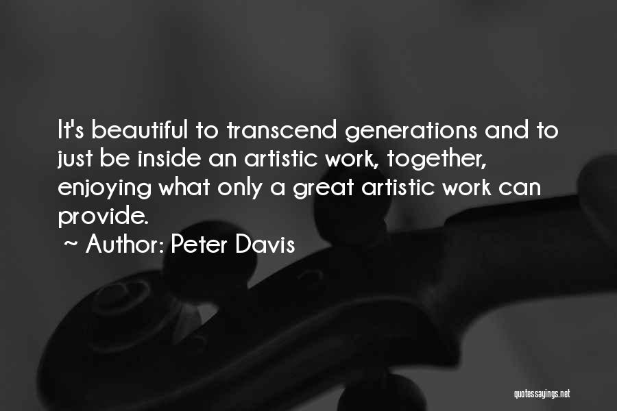 Peter Davis Quotes: It's Beautiful To Transcend Generations And To Just Be Inside An Artistic Work, Together, Enjoying What Only A Great Artistic