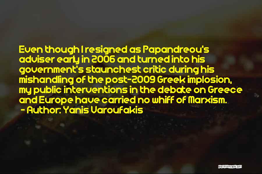 Yanis Varoufakis Quotes: Even Though I Resigned As Papandreou's Adviser Early In 2006 And Turned Into His Government's Staunchest Critic During His Mishandling