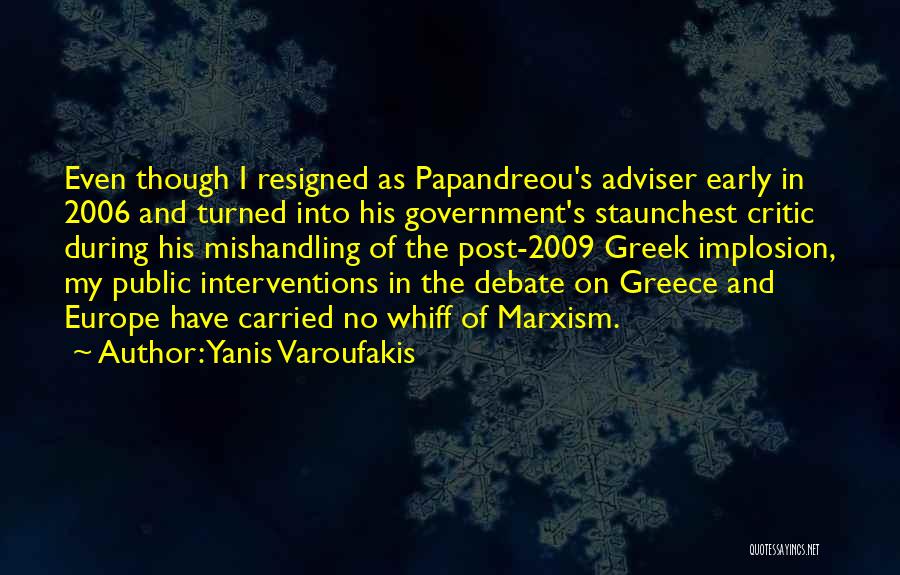 Yanis Varoufakis Quotes: Even Though I Resigned As Papandreou's Adviser Early In 2006 And Turned Into His Government's Staunchest Critic During His Mishandling