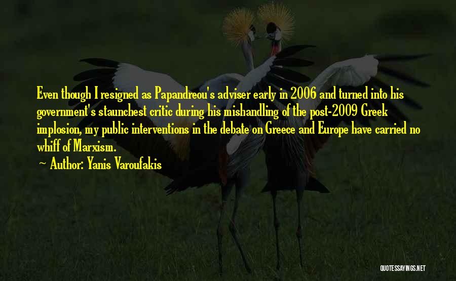 Yanis Varoufakis Quotes: Even Though I Resigned As Papandreou's Adviser Early In 2006 And Turned Into His Government's Staunchest Critic During His Mishandling