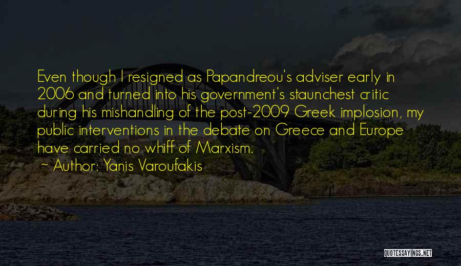 Yanis Varoufakis Quotes: Even Though I Resigned As Papandreou's Adviser Early In 2006 And Turned Into His Government's Staunchest Critic During His Mishandling