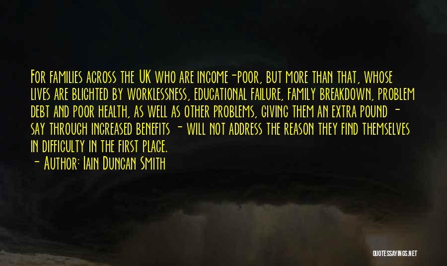 Iain Duncan Smith Quotes: For Families Across The Uk Who Are Income-poor, But More Than That, Whose Lives Are Blighted By Worklessness, Educational Failure,