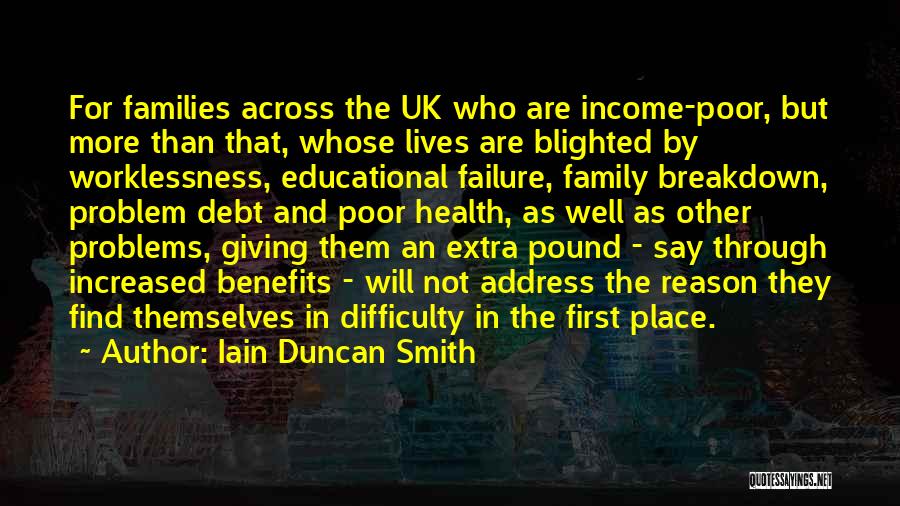 Iain Duncan Smith Quotes: For Families Across The Uk Who Are Income-poor, But More Than That, Whose Lives Are Blighted By Worklessness, Educational Failure,