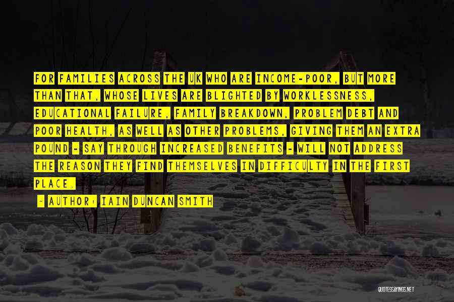 Iain Duncan Smith Quotes: For Families Across The Uk Who Are Income-poor, But More Than That, Whose Lives Are Blighted By Worklessness, Educational Failure,