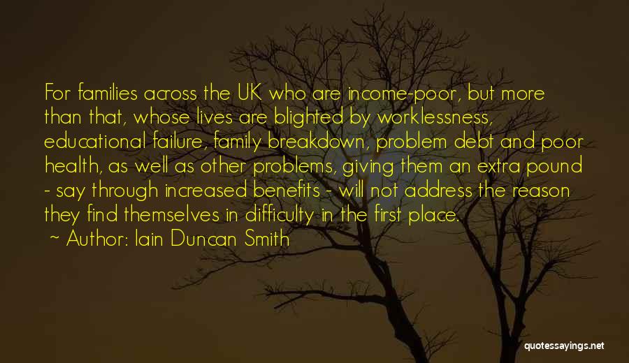 Iain Duncan Smith Quotes: For Families Across The Uk Who Are Income-poor, But More Than That, Whose Lives Are Blighted By Worklessness, Educational Failure,