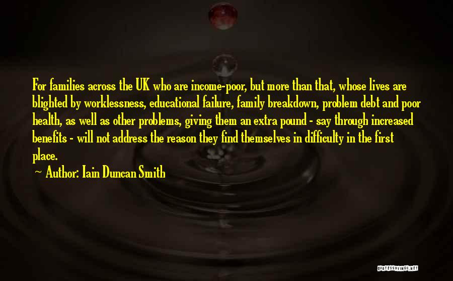 Iain Duncan Smith Quotes: For Families Across The Uk Who Are Income-poor, But More Than That, Whose Lives Are Blighted By Worklessness, Educational Failure,