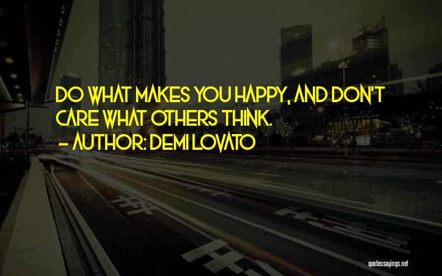 Demi Lovato Quotes: Do What Makes You Happy, And Don't Care What Others Think.