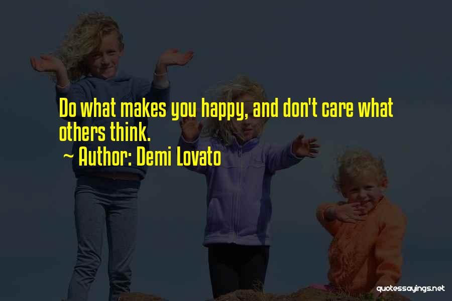 Demi Lovato Quotes: Do What Makes You Happy, And Don't Care What Others Think.