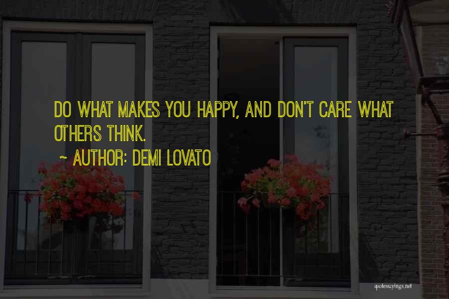 Demi Lovato Quotes: Do What Makes You Happy, And Don't Care What Others Think.