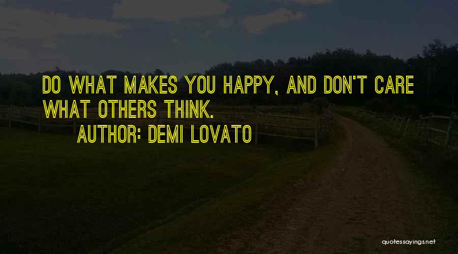 Demi Lovato Quotes: Do What Makes You Happy, And Don't Care What Others Think.